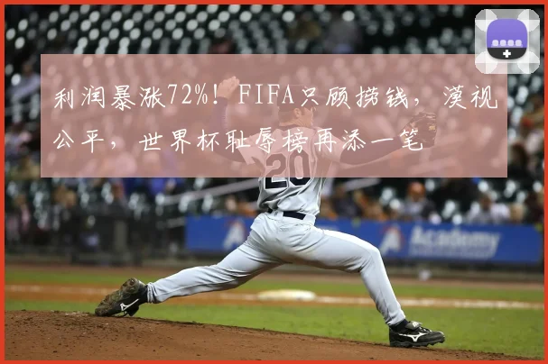利润暴涨72%!FIFA只顾捞钱,漠视公平,世界杯耻辱榜再添一笔