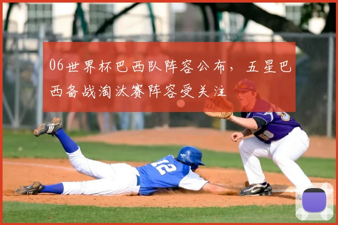 06世界杯巴西队阵容公布,五星巴西备战淘汰赛阵容受关注