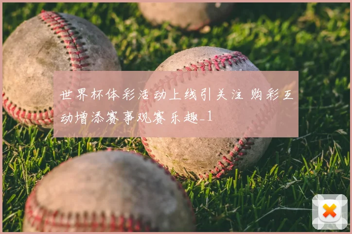 世界杯体彩活动上线引关注 购彩互动增添赛事观赛乐趣_1