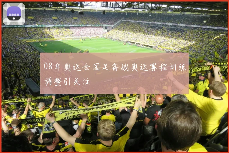 08年奥运会国足备战奥运赛程训练调整引关注